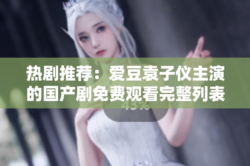 热剧推荐：爱豆袁子仪主演的国产剧免费观看完整列表分享