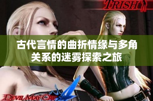 古代言情的曲折情缘与多角关系的迷雾探索之旅