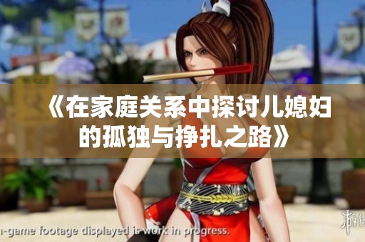 《在家庭关系中探讨儿媳妇的孤独与挣扎之路》