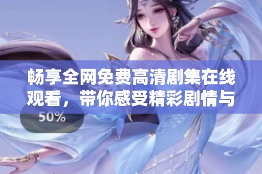 畅享全网免费高清剧集在线观看，带你感受精彩剧情与极致视听享受