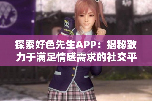 探索好色先生APP：揭秘致力于满足情感需求的社交平台
