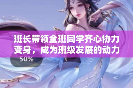 班长带领全班同学齐心协力变身，成为班级发展的动力源泉