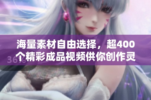 海量素材自由选择，超400个精彩成品视频供你创作灵感