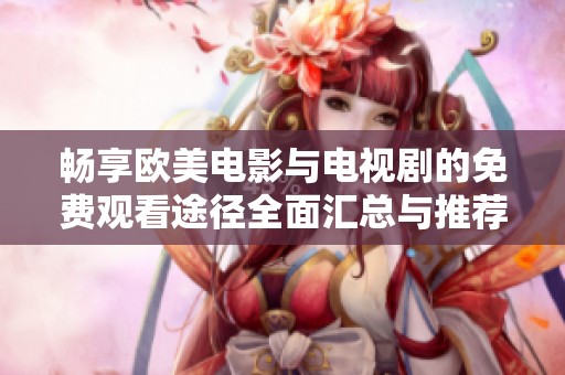 畅享欧美电影与电视剧的免费观看途径全面汇总与推荐