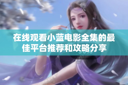 在线观看小蓝电影全集的最佳平台推荐和攻略分享