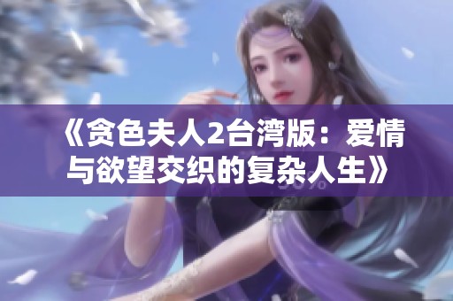 《贪色夫人2台湾版：爱情与欲望交织的复杂人生》