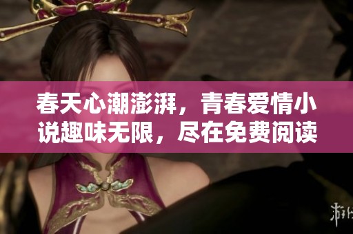 春天心潮澎湃，青春爱情小说趣味无限，尽在免费阅读中尽情领略