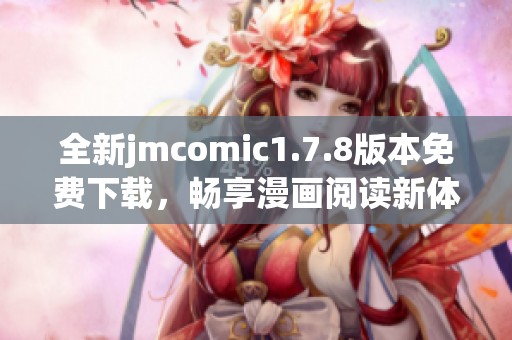 全新jmcomic1.7.8版本免费下载，畅享漫画阅读新体验，快来体验吧！