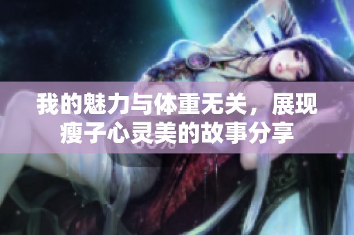 我的魅力与体重无关，展现瘦子心灵美的故事分享