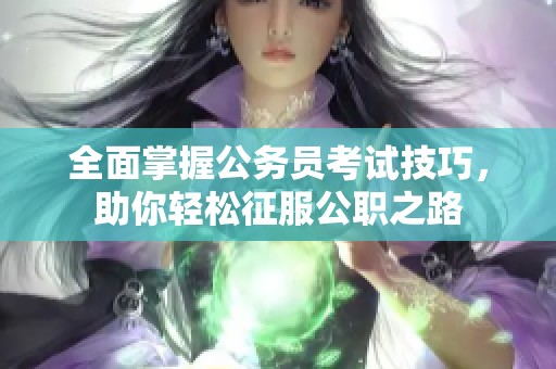 全面掌握公务员考试技巧，助你轻松征服公职之路