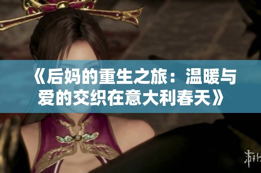 《后妈的重生之旅：温暖与爱的交织在意大利春天》