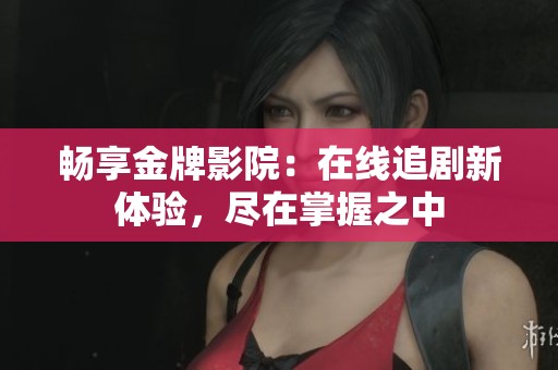 畅享金牌影院：在线追剧新体验，尽在掌握之中
