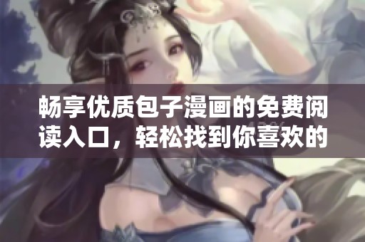 畅享优质包子漫画的免费阅读入口，轻松找到你喜欢的内容