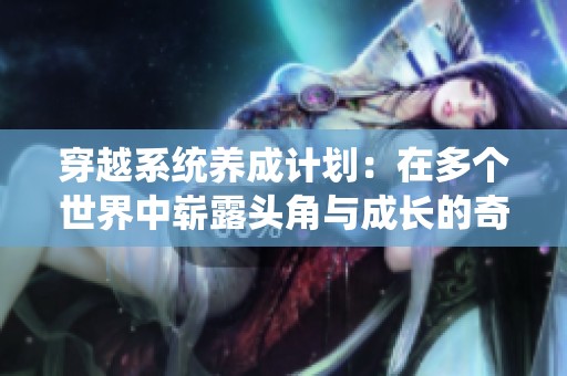穿越系统养成计划：在多个世界中崭露头角与成长的奇幻旅程
