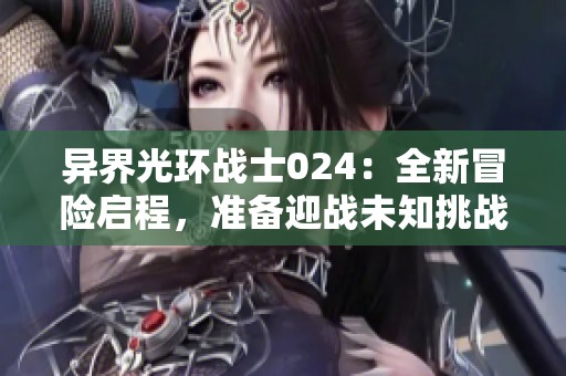 异界光环战士024：全新冒险启程，准备迎战未知挑战！