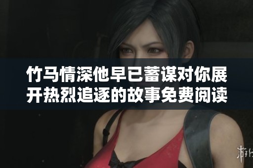 竹马情深他早已蓄谋对你展开热烈追逐的故事免费阅读