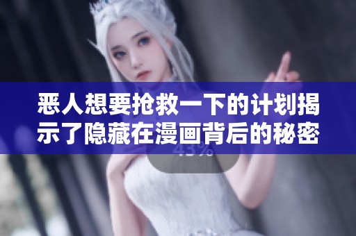 恶人想要抢救一下的计划揭示了隐藏在漫画背后的秘密故事