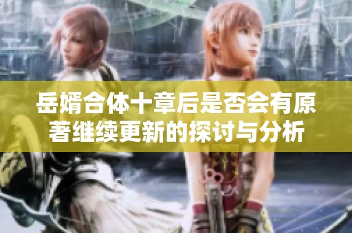 岳婿合体十章后是否会有原著继续更新的探讨与分析