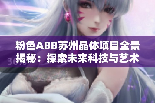 粉色ABB苏州晶体项目全景揭秘：探索未来科技与艺术的完美结合
