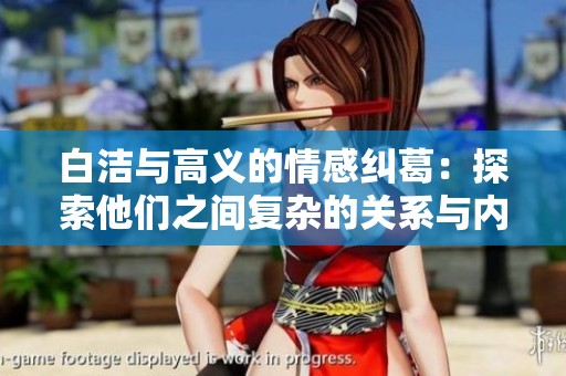 白洁与高义的情感纠葛：探索他们之间复杂的关系与内心世界