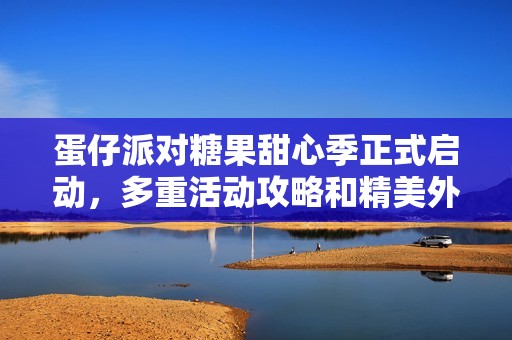 蛋仔派对糖果甜心季正式启动，多重活动攻略和精美外观全解析