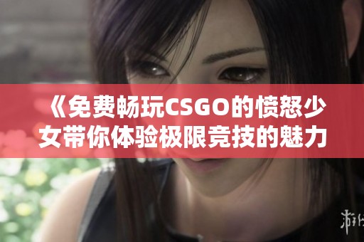 《免费畅玩CSGO的愤怒少女带你体验极限竞技的魅力》
