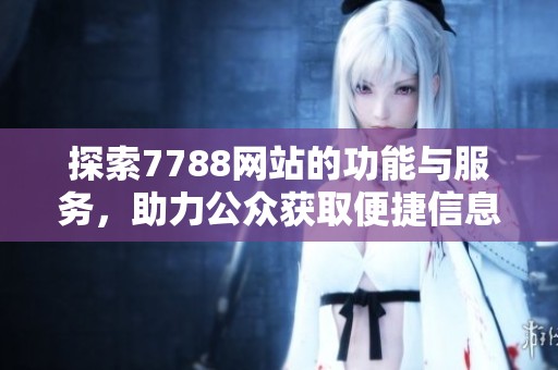 探索7788网站的功能与服务，助力公众获取便捷信息与优质资源