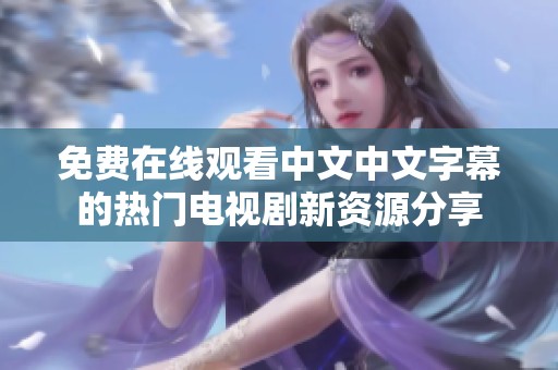 免费在线观看中文中文字幕的热门电视剧新资源分享