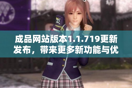 成品网站版本1.1.719更新发布，带来更多新功能与优化体验