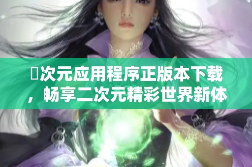 囧次元应用程序正版本下载，畅享二次元精彩世界新体验