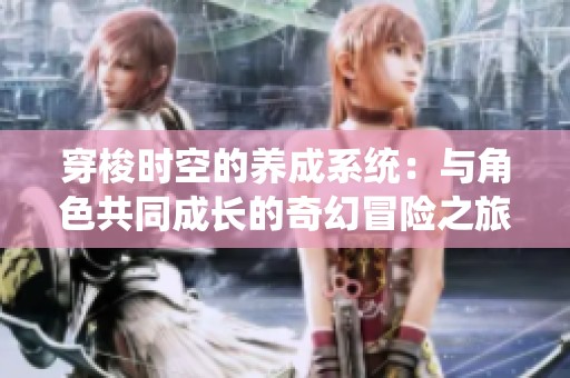 穿梭时空的养成系统：与角色共同成长的奇幻冒险之旅