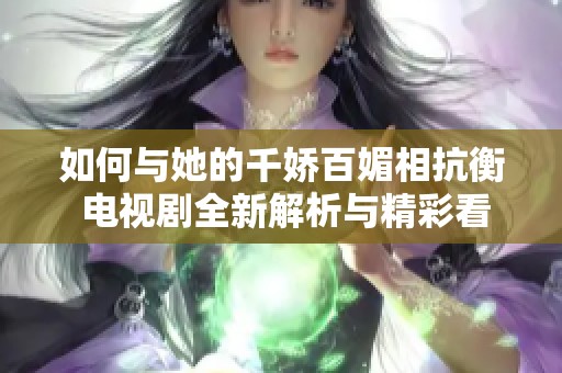 如何与她的千娇百媚相抗衡 电视剧全新解析与精彩看点