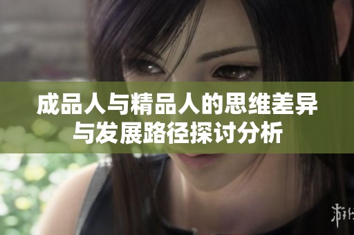 成品人与精品人的思维差异与发展路径探讨分析