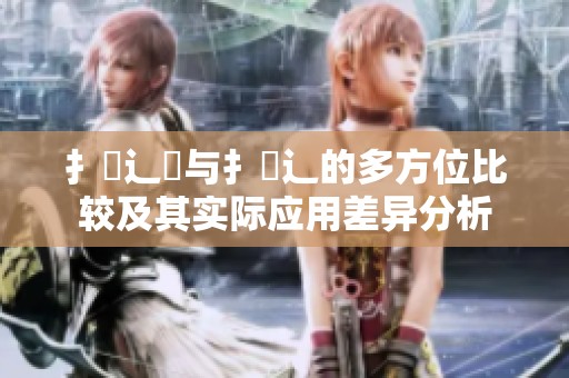 扌喿辶畑与扌喿辶的多方位比较及其实际应用差异分析