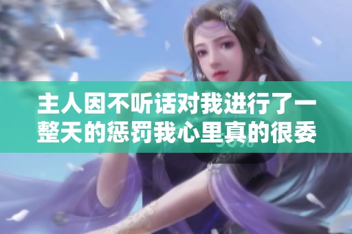 主人因不听话对我进行了一整天的惩罚我心里真的很委屈