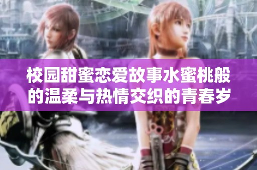 校园甜蜜恋爱故事水蜜桃般的温柔与热情交织的青春岁月