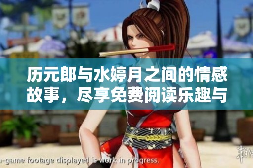 历元郎与水婷月之间的情感故事，尽享免费阅读乐趣与感动
