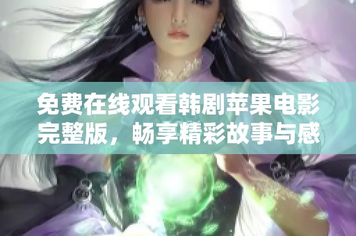 免费在线观看韩剧苹果电影完整版，畅享精彩故事与感人情怀