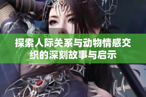 探索人际关系与动物情感交织的深刻故事与启示