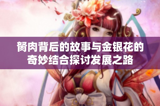 胬肉背后的故事与金银花的奇妙结合探讨发展之路