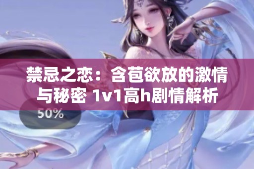 禁忌之恋：含苞欲放的激情与秘密 1v1高h剧情解析