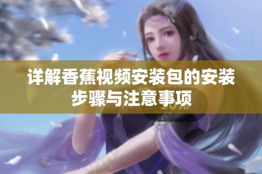 详解香蕉视频安装包的安装步骤与注意事项