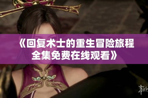 《回复术士的重生冒险旅程全集免费在线观看》
