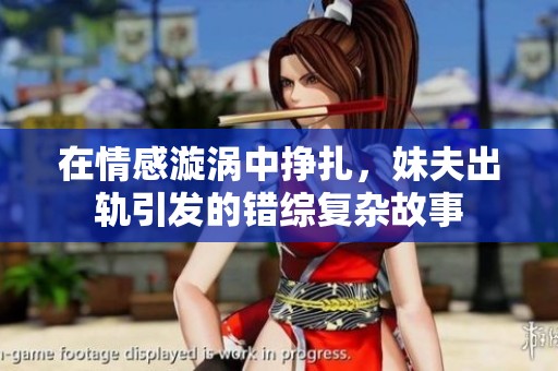 在情感漩涡中挣扎，妹夫出轨引发的错综复杂故事