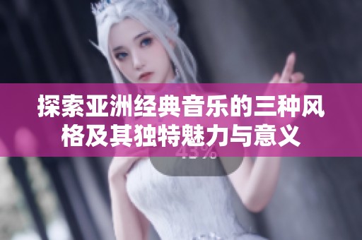 探索亚洲经典音乐的三种风格及其独特魅力与意义