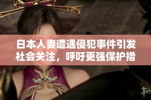 日本人妻遭遇侵犯事件引发社会关注，呼吁更强保护措施
