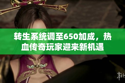 转生系统调至650加成，热血传奇玩家迎来新机遇
