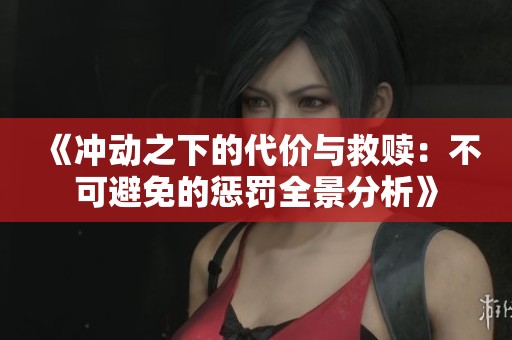 《冲动之下的代价与救赎：不可避免的惩罚全景分析》
