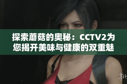 探索蘑菇的奥秘：CCTV2为您揭开美味与健康的双重魅力