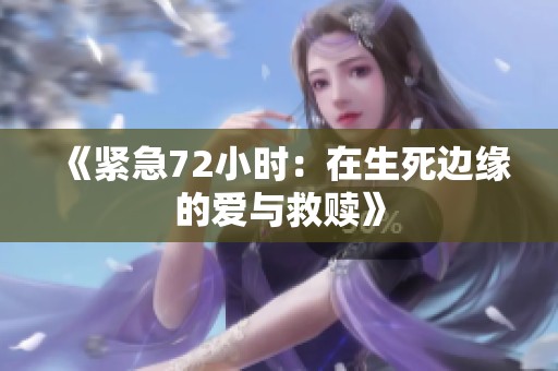 《紧急72小时：在生死边缘的爱与救赎》